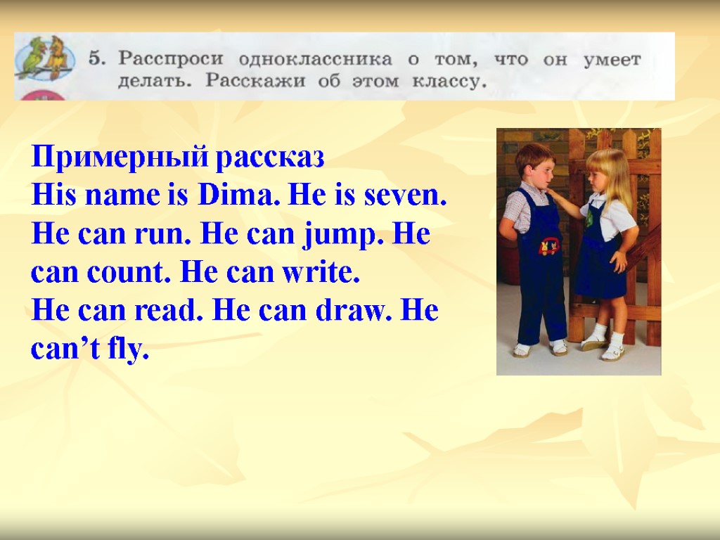 Примерный рассказ His name is Dima. He is seven. He can run. He can